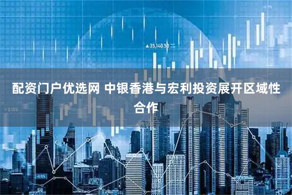 配资门户优选网 中银香港与宏利投资展开区域性合作