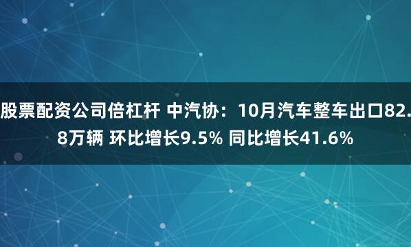 股票配资公司倍杠杆 中汽协：10月汽车整车出口82.8万辆 环比增长9.5% 同比增长41.6%