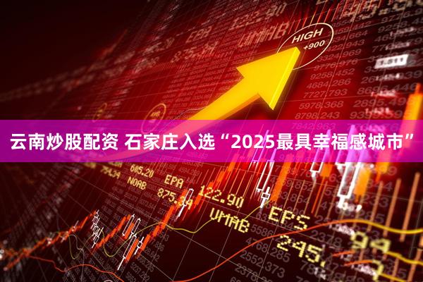云南炒股配资 石家庄入选“2025最具幸福感城市”