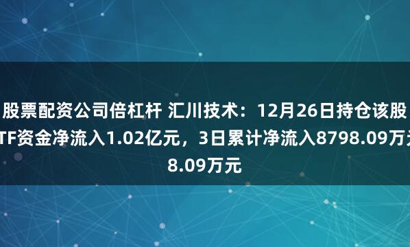股票配资公司倍杠杆 汇川技术：12月26日持仓该股ETF资金净流入1.02亿元，3日累计净流入8798.09万元