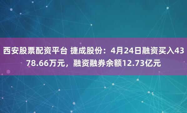 西安股票配资平台 捷成股份：4月24日融资买入4378.66万元，融资融券余额12.73亿元