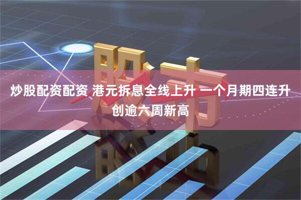 炒股配资配资 港元拆息全线上升 一个月期四连升创逾六周新高