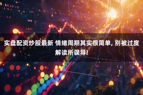 实盘配资炒股最新 情绪周期其实很简单, 别被过度解读所误导!