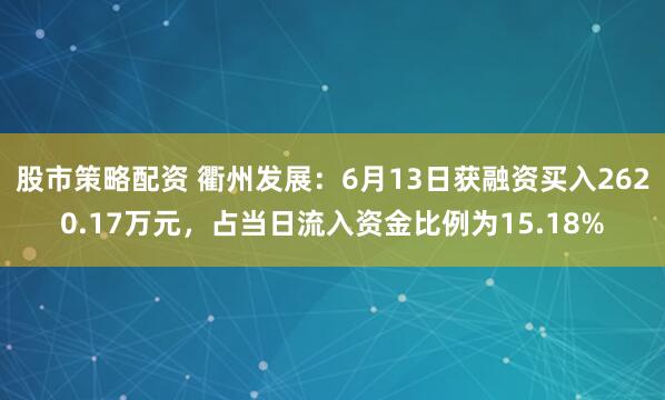 股市策略配资 衢州发展：6月13日获融资买入2620.17万元，占当日流入资金比例为15.18%