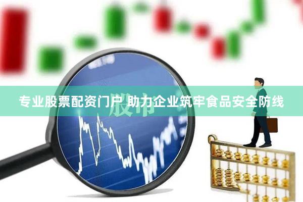 专业股票配资门户 助力企业筑牢食品安全防线
