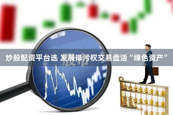 炒股配资平台选 发展排污权交易盘活“绿色资产”