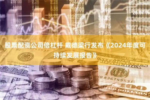 股票配资公司倍杠杆 戴德梁行发布《2024年度可持续发展报告》