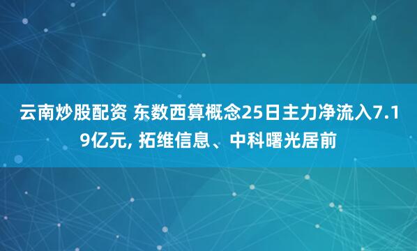 云南炒股配资 东数西算概念25日主力净流入7.19亿元, 拓维信息、中科曙光居前