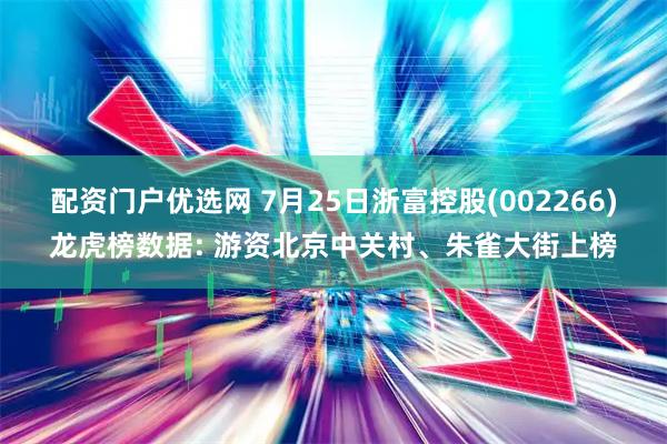 配资门户优选网 7月25日浙富控股(002266)龙虎榜数据: 游资北京中关村、朱雀大街上榜