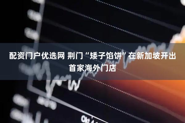 配资门户优选网 荆门“矮子馅饼”在新加坡开出首家海外门店