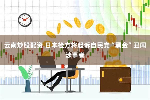云南炒股配资 日本检方将起诉自民党“黑金”丑闻涉事者