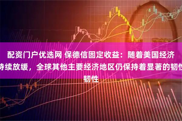 配资门户优选网 保德信固定收益：随着美国经济持续放缓，全球其他主要经济地区仍保持着显著的韧性
