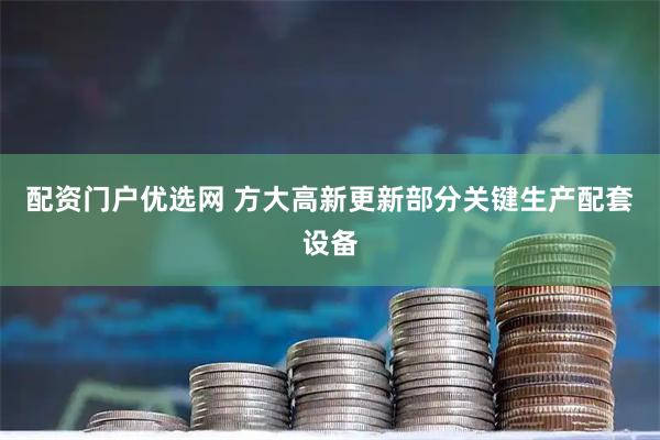 配资门户优选网 方大高新更新部分关键生产配套设备